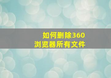 如何删除360浏览器所有文件