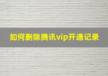 如何删除腾讯vip开通记录