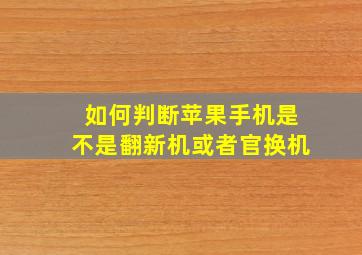 如何判断苹果手机是不是翻新机或者官换机