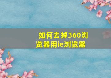 如何去掉360浏览器用ie浏览器