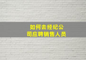 如何去经纪公司应聘销售人员