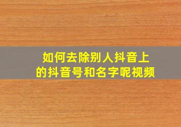 如何去除别人抖音上的抖音号和名字呢视频