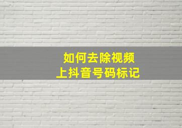 如何去除视频上抖音号码标记