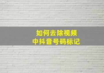 如何去除视频中抖音号码标记