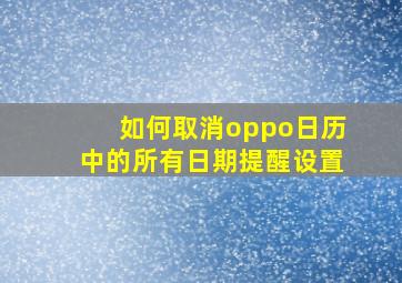 如何取消oppo日历中的所有日期提醒设置