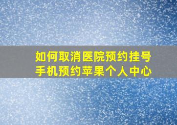 如何取消医院预约挂号手机预约苹果个人中心