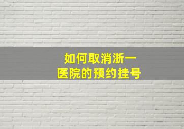 如何取消浙一医院的预约挂号