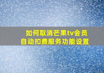 如何取消芒果tv会员自动扣费服务功能设置