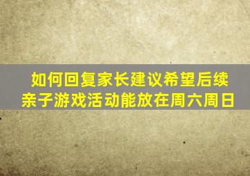 如何回复家长建议希望后续亲子游戏活动能放在周六周日