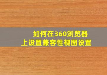 如何在360浏览器上设置兼容性视图设置