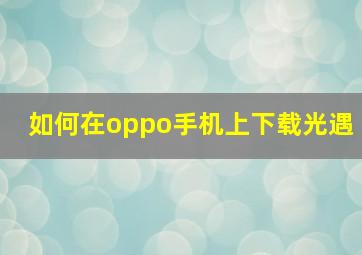 如何在oppo手机上下载光遇