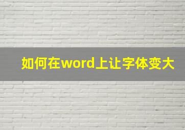 如何在word上让字体变大