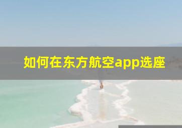 如何在东方航空app选座