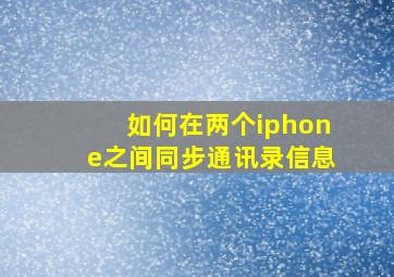 如何在两个iphone之间同步通讯录信息