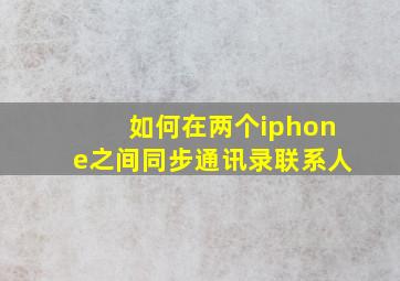 如何在两个iphone之间同步通讯录联系人