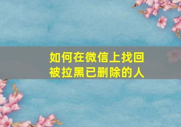 如何在微信上找回被拉黑已删除的人