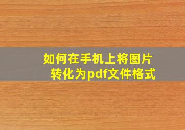 如何在手机上将图片转化为pdf文件格式