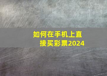 如何在手机上直接买彩票2024