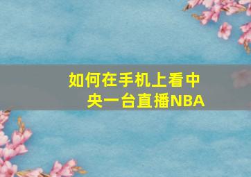 如何在手机上看中央一台直播NBA