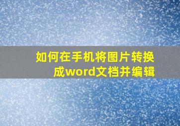 如何在手机将图片转换成word文档并编辑