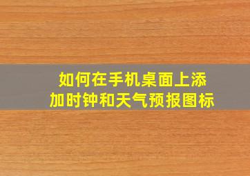 如何在手机桌面上添加时钟和天气预报图标