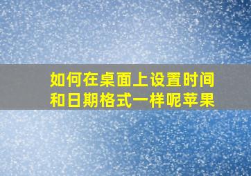 如何在桌面上设置时间和日期格式一样呢苹果