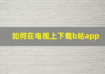 如何在电视上下载b站app