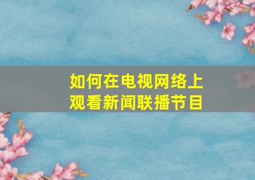 如何在电视网络上观看新闻联播节目