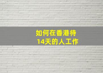 如何在香港待14天的人工作