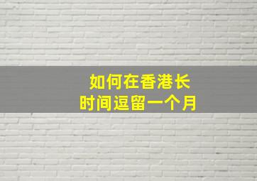 如何在香港长时间逗留一个月