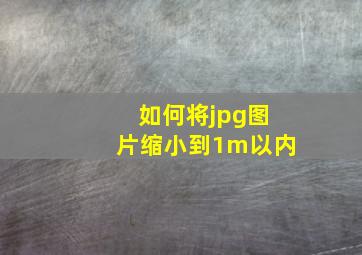 如何将jpg图片缩小到1m以内