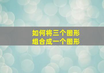 如何将三个图形组合成一个图形