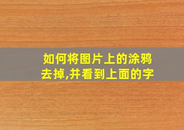 如何将图片上的涂鸦去掉,并看到上面的字