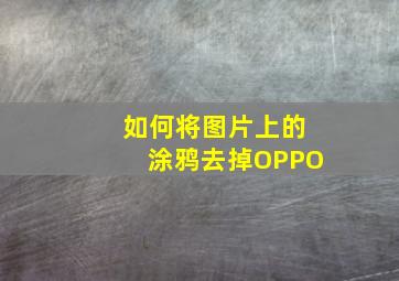 如何将图片上的涂鸦去掉OPPO