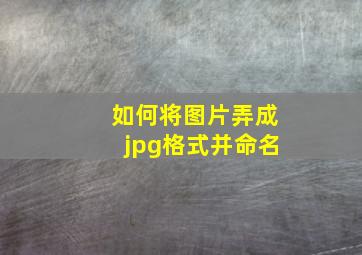 如何将图片弄成jpg格式并命名