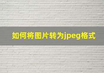 如何将图片转为jpeg格式