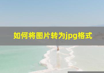 如何将图片转为jpg格式