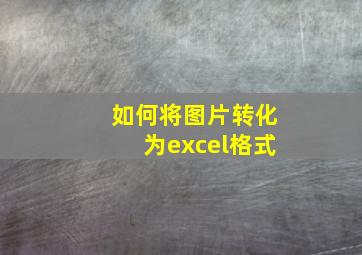 如何将图片转化为excel格式