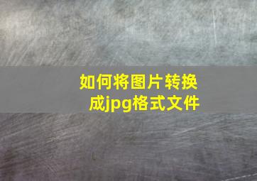 如何将图片转换成jpg格式文件