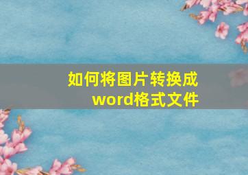 如何将图片转换成word格式文件