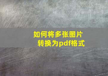 如何将多张图片转换为pdf格式