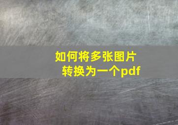 如何将多张图片转换为一个pdf