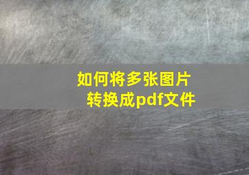 如何将多张图片转换成pdf文件