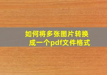 如何将多张图片转换成一个pdf文件格式