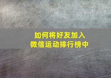 如何将好友加入微信运动排行榜中