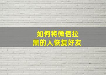 如何将微信拉黑的人恢复好友