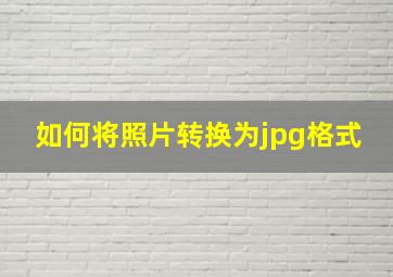 如何将照片转换为jpg格式