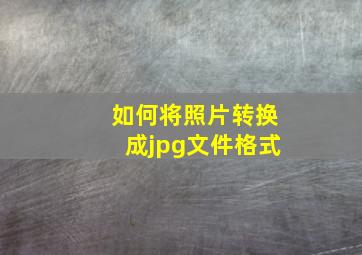 如何将照片转换成jpg文件格式