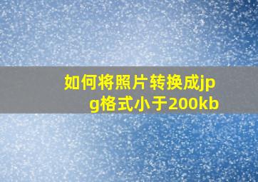 如何将照片转换成jpg格式小于200kb