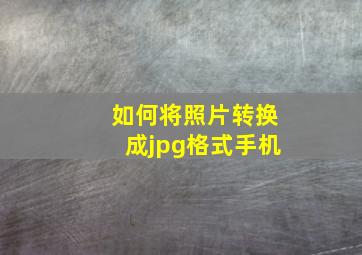 如何将照片转换成jpg格式手机